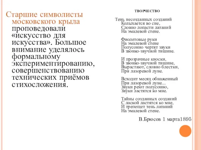 Старшие символисты московского крыла проповедовали «искусство для искусства». Большое внимание уделялось формальному