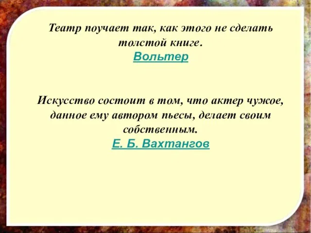 Театр поучает так, как этого не сделать толстой книге. Вольтер Искусство состоит