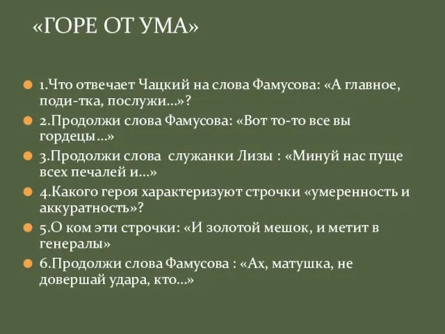 1.Что отвечает Чацкий на слова Фамусова: «А главное, поди-тка, послужи…»? 2.Продолжи слова