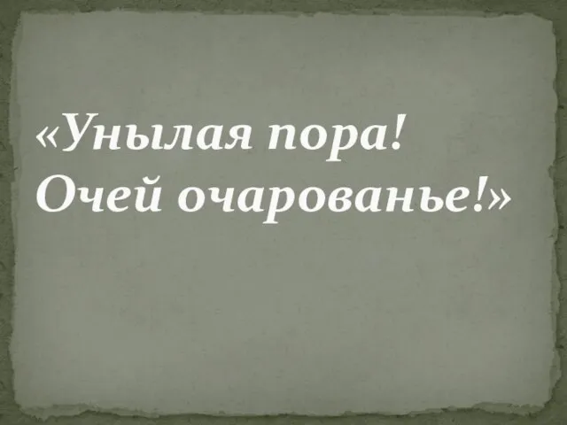 «Унылая пора! Очей очарованье!»