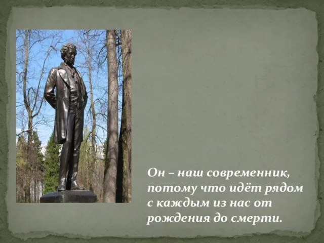 Он – наш современник, потому что идёт рядом с каждым из нас от рождения до смерти.