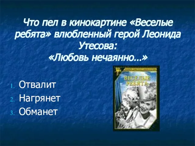 Что пел в кинокартине «Веселые ребята» влюбленный герой Леонида Утесова: «Любовь нечаянно…» Отвалит Нагрянет Обманет