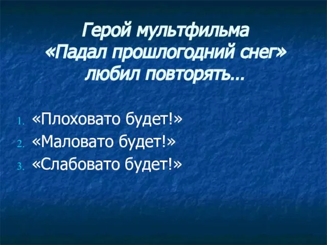 Герой мультфильма «Падал прошлогодний снег» любил повторять… «Плоховато будет!» «Маловато будет!» «Слабовато будет!»