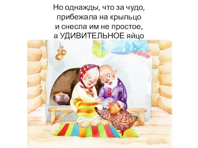 Но однажды, что за чудо, прибежала на крыльцо и снесла им не простое, а УДИВИТЕЛЬНОЕ яйцо