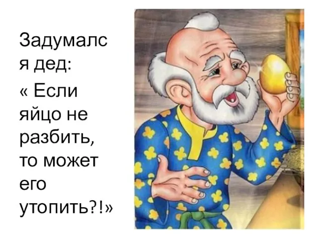 Задумался дед: « Если яйцо не разбить, то может его утопить?!»