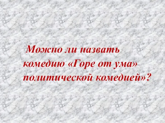 Можно ли назвать комедию «Горе от ума» политической комедией»?