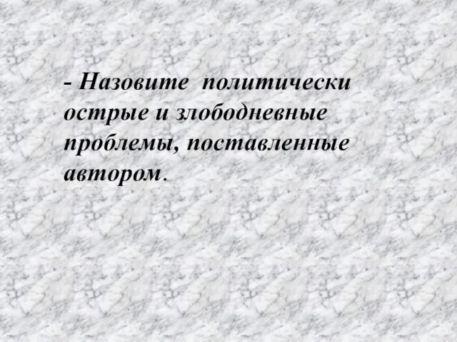 - Назовите политически острые и злободневные проблемы, поставленные автором.