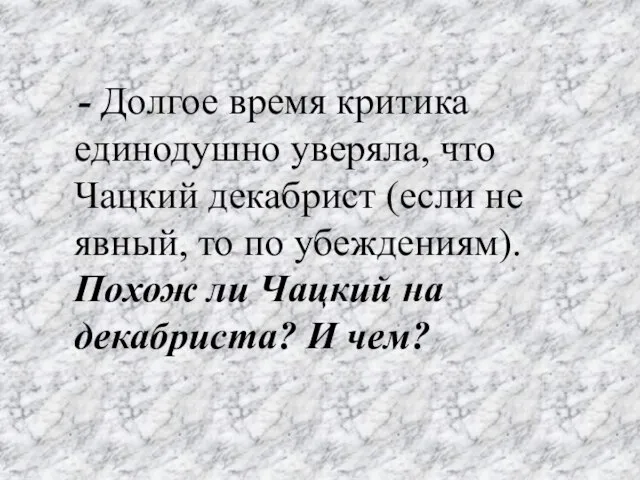 - Долгое время критика единодушно уверяла, что Чацкий декабрист (если не явный,