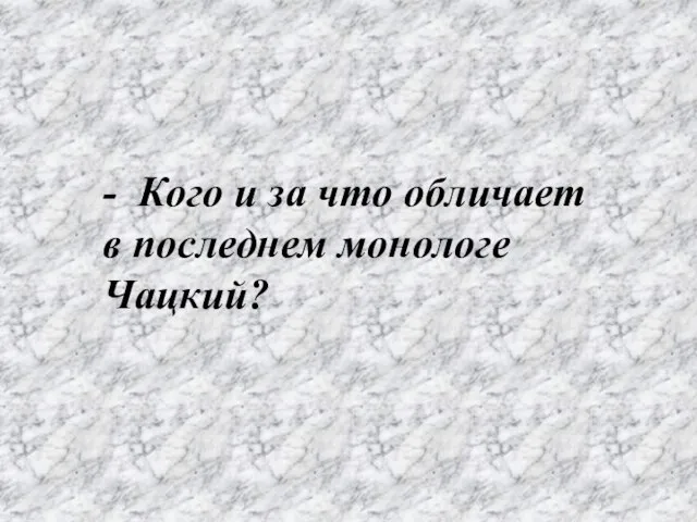 - Кого и за что обличает в последнем монологе Чацкий?