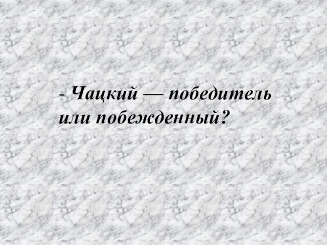 - Чацкий — победитель или побежденный?