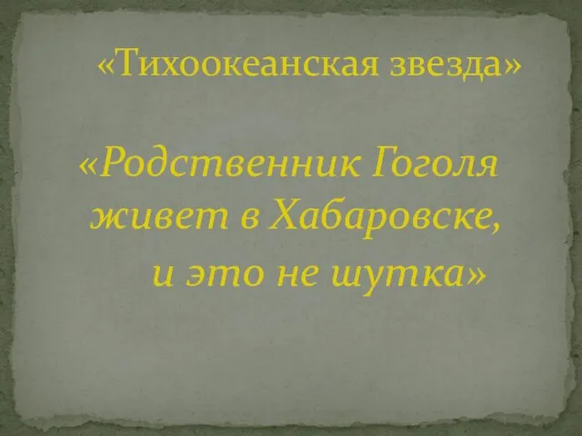 «Родственник Гоголя живет в Хабаровске, и это не шутка» «Тихоокеанская звезда»