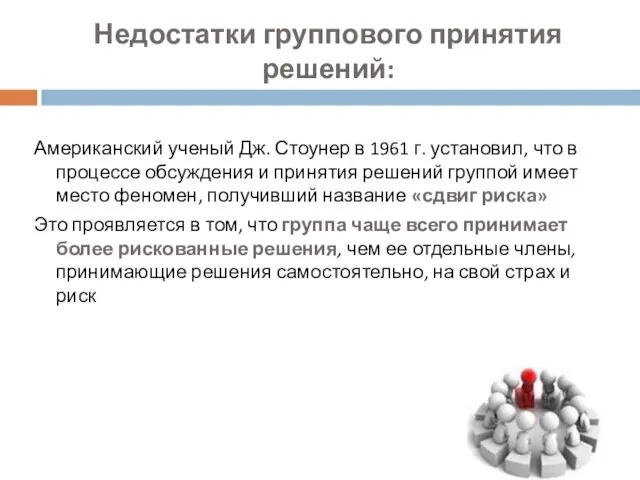 Недостатки группового принятия решений: Американский ученый Дж. Стоунер в 1961 г. установил,