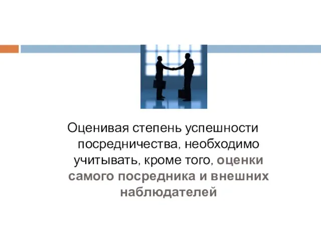 Оценивая степень успешности посредничества, необходимо учитывать, кроме того, оценки самого посредника и внешних наблюдателей