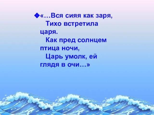 «…Вся сияя как заря, Тихо встретила царя. Как пред солнцем птица ночи,