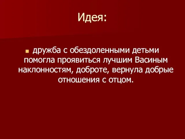 Идея: дружба с обездоленными детьми помогла проявиться лучшим Васиным наклонностям, доброте, вернула добрые отношения с отцом.