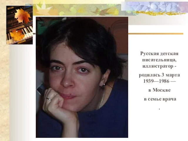 Русская детская писательница, иллюстратор - родилась 3 марта 1939—1986 — в Москве в семье врача .