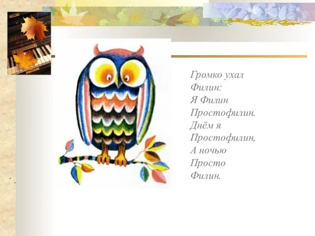 . . Громко ухал Филин: Я Филин Простофилин. Днём я Простофилин, А ночью Просто Филин.