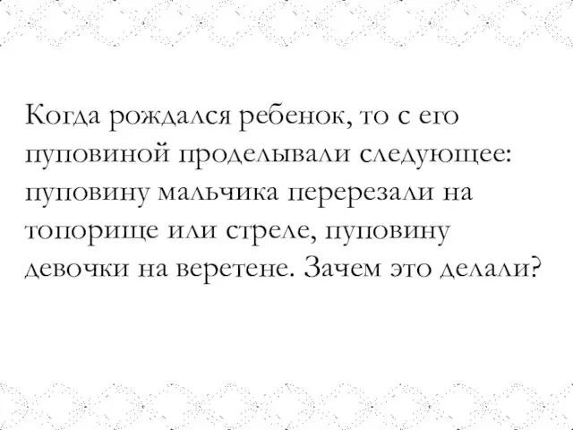 Когда рождался ребенок, то с его пуповиной проделывали следующее: пуповину мальчика перерезали