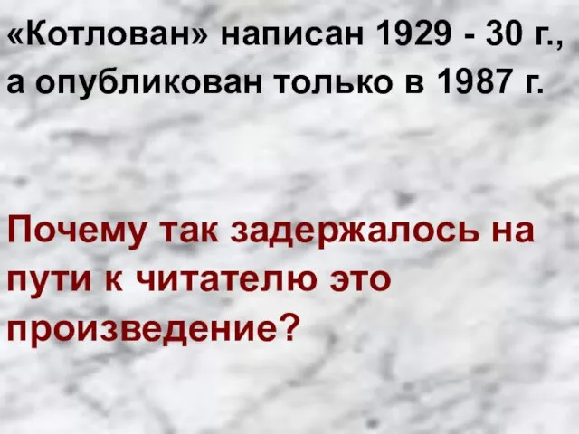 «Котлован» написан 1929 - 30 г., а опубликован только в 1987 г.