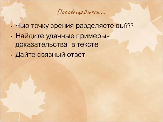 Посовещайтесь…. Чью точку зрения разделяете вы??? Найдите удачные примеры-доказательства в тексте Дайте связный ответ