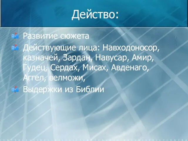 Действо: Развитие сюжета Действующие лица: Навходоносор, казначей, Зардан, Навусар, Амир, Гудец, Сердах,