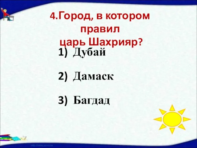 Дубай Дамаск Багдад 4.Город, в котором правил царь Шахрияр?