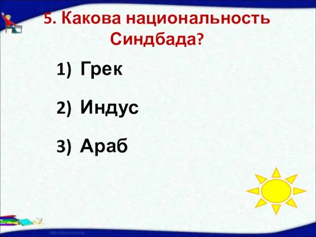 5. Какова национальность Синдбада? Грек Индус Араб