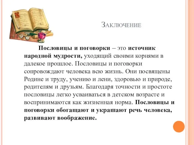 Заключение Пословицы и поговорки – это источник народной мудрости, уходящий своими корнями