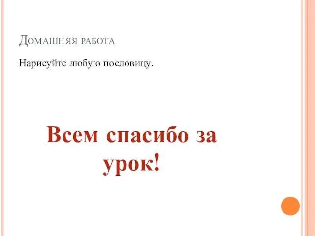 Домашняя работа Нарисуйте любую пословицу. Всем спасибо за урок!