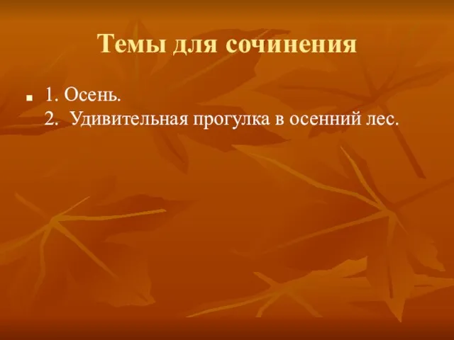 Темы для сочинения 1. Осень. 2. Удивительная прогулка в осенний лес.