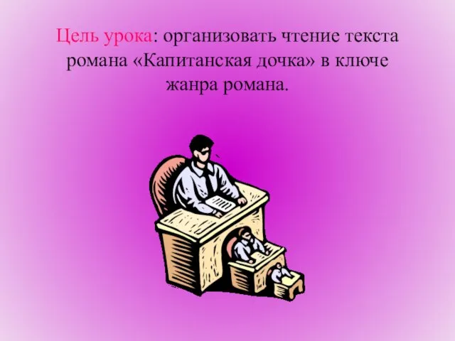 Цель урока: организовать чтение текста романа «Капитанская дочка» в ключе жанра романа.