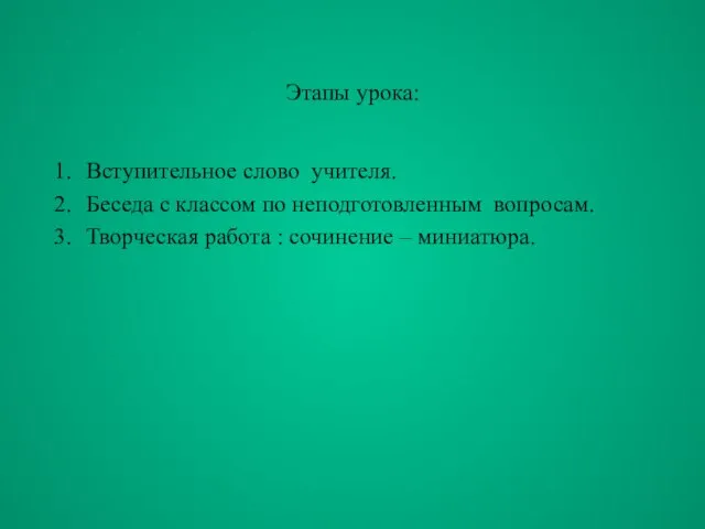 Этапы урока: Вступительное слово учителя. Беседа с классом по неподготовленным вопросам. Творческая