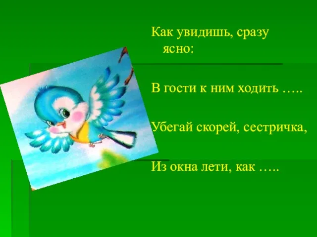 Как увидишь, сразу ясно: В гости к ним ходить ….. Убегай скорей,