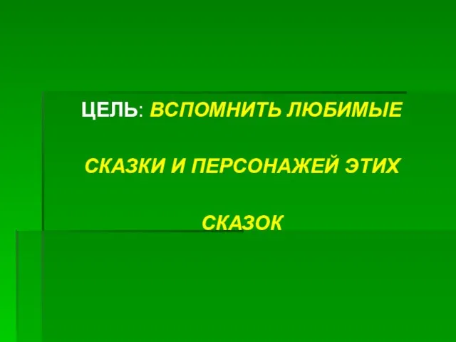 ЦЕЛЬ: ВСПОМНИТЬ ЛЮБИМЫЕ СКАЗКИ И ПЕРСОНАЖЕЙ ЭТИХ СКАЗОК