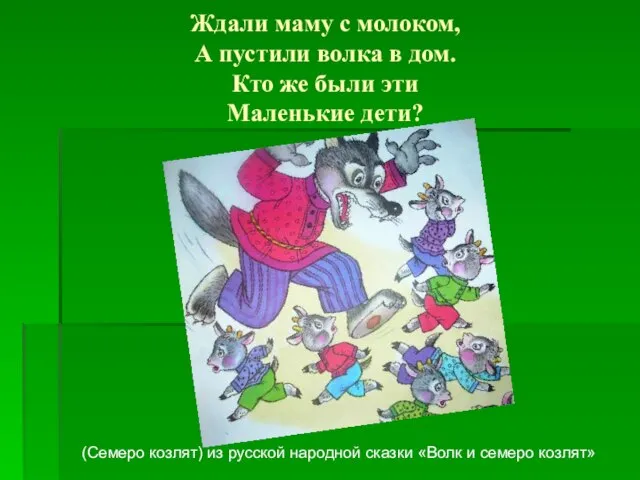 Ждали маму с молоком, А пустили волка в дом. Кто же были