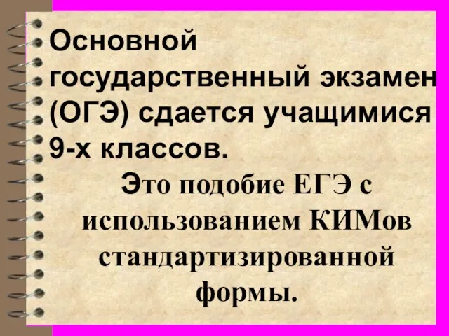 Основной государственный экзамен (ОГЭ) сдается учащимися 9-х классов. Это подобие ЕГЭ с использованием КИМов стандартизированной формы.