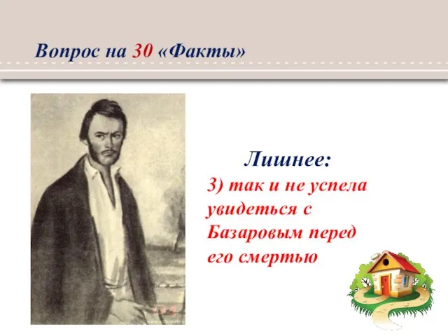 Лишнее: 3) так и не успела увидеться с Базаровым перед его смертью Вопрос на 30 «Факты»