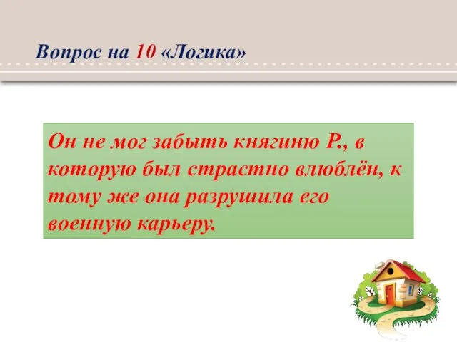 Вопрос на 10 «Логика» Он не мог забыть княгиню Р., в которую