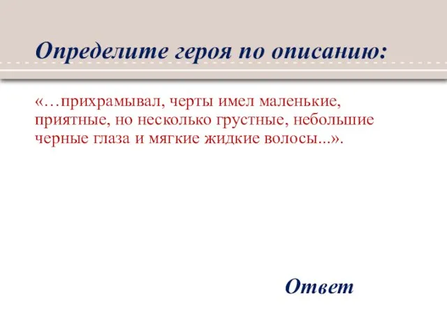 Определите героя по описанию: «…прихрамывал, черты имел маленькие, приятные, но несколько грустные,