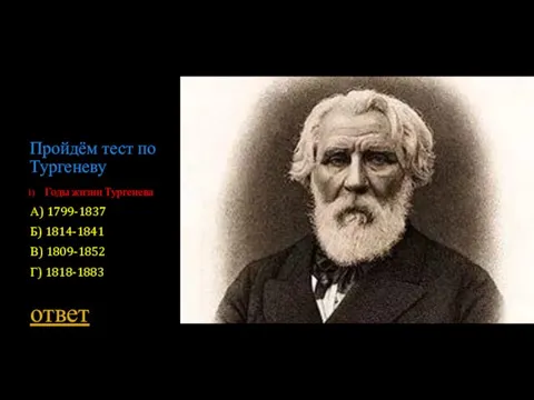 Пройдём тест по Тургеневу Годы жизни Тургенева А) 1799-1837 Б) 1814-1841 В) 1809-1852 Г) 1818-1883 ответ