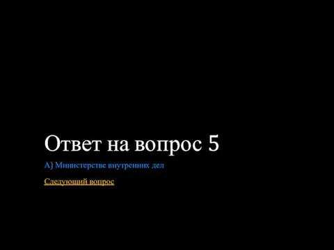 Ответ на вопрос 5 А) Министерстве внутренних дел Следующий вопрос