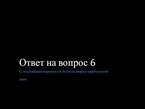 Ответ на вопрос 6 Г) за публикацию некролога о Н. В. Гоголе, вопреки запрету властей далее