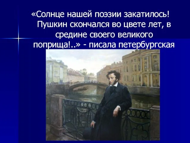 «Солнце нашей поэзии закатилось! Пушкин скончался во цвете лет, в средине своего