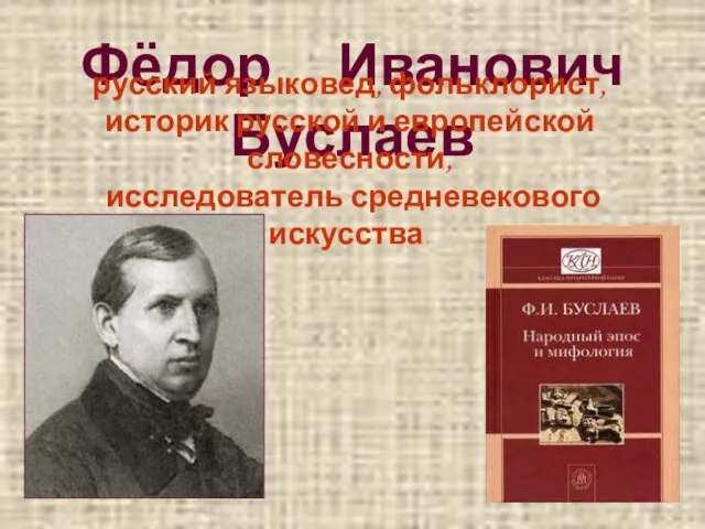 Фёдор Иванович Буслаев русский языковед, фольклорист, историк русской и европейской словесности, исследователь средневекового искусства.