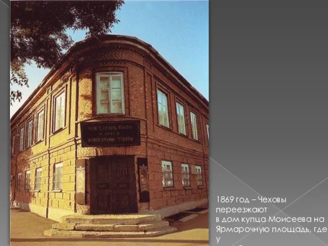 1869 год – Чеховы переезжают в дом купца Моисеева на Ярмарочную площадь,