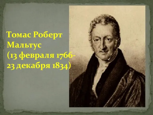 Томас Роберт Мальтус (13 февраля 1766- 23 декабря 1834)