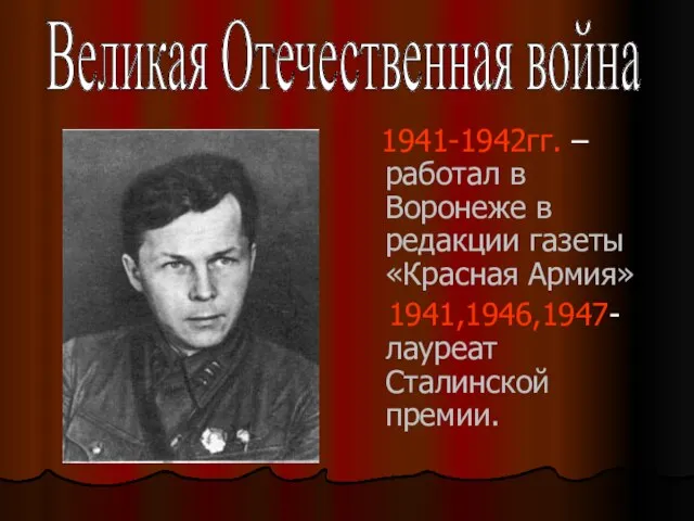 1941-1942гг. – работал в Воронеже в редакции газеты «Красная Армия» 1941,1946,1947- лауреат