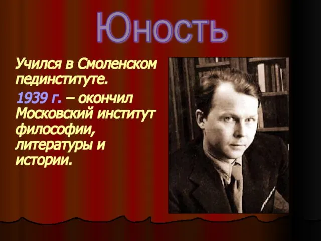 Учился в Смоленском пединституте. 1939 г. – окончил Московский институт философии, литературы и истории. Юность