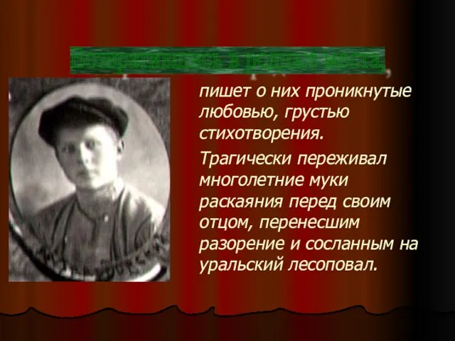 пишет о них проникнутые любовью, грустью стихотворения. Трагически переживал многолетние муки раскаяния