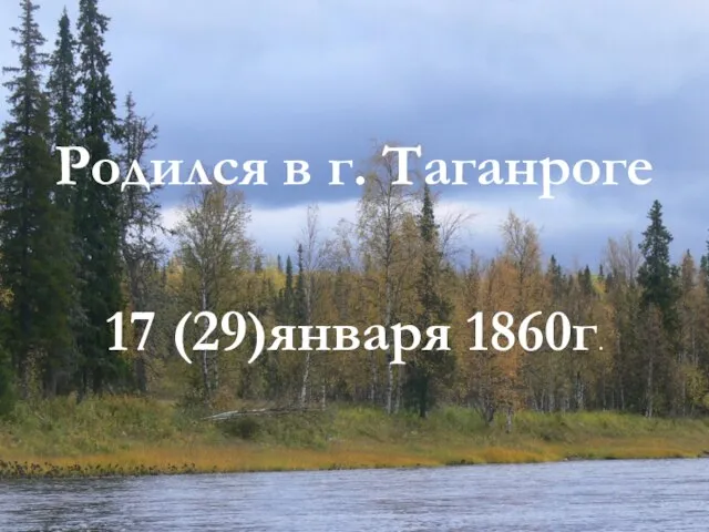 Родился в г. Таганроге 17 (29)января 1860г.